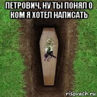 петрович, ну ты понял о ком я хотел написать 