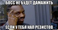 босс не будет дамажить если у тебя кап резистов