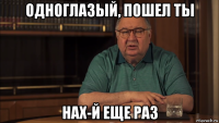 одноглазый, пошел ты нах-й еще раз