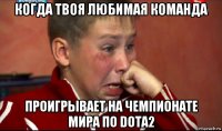 когда твоя любимая команда проигрывает на чемпионате мира по dota2