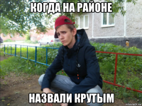 когда на районе назвали крутым