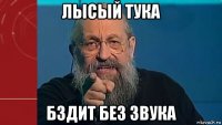лысый тука бздит без звука