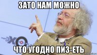 зато нам можно что угодно пиз-еть