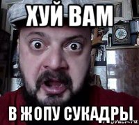 хуй вам в жопу сукадры