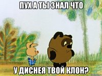 пух а ты знал что у диснея твой клон?