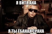 я витя ака я ты ёбаная срака