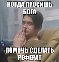 когда просишь бога помочь сделать реферат