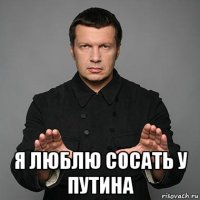  я люблю сосать у путина
