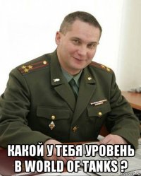  какой у тебя уровень в world of tanks ?