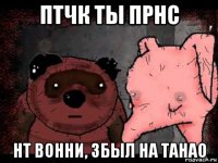птчк ты прнс нт вонни, збыл на танао