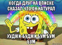 когда друг на вписке сказал что он натурал худжи-буджи бум бум бум