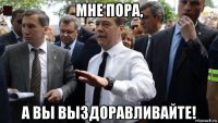 мне пора, а вы выздоравливайте!