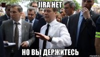 jira нет но вы держитесь