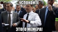 успокойте этого мемера!