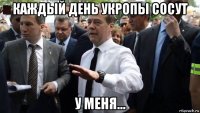 каждый день укропы сосут у меня...