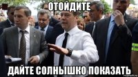 отойдите дайте солнышко показать