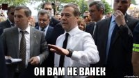  он вам не ванек