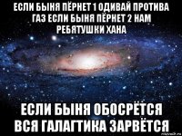 если быня пёрнет 1 одивай протива газ если быня пёрнет 2 нам ребятушки хана если быня обосрётся вся галагтика зарвётся