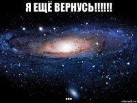 я ещё вернусь!!!!!! ...