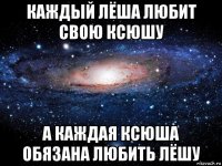 каждый лёша любит свою ксюшу а каждая ксюша обязана любить лёшу