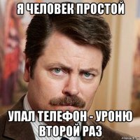 я человек простой упал телефон - уроню второй раз