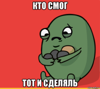 кто смог тот и сделяль