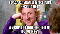 когда слушаешь про "всё бесплатно" а у самого наятяжные от "потолки21"