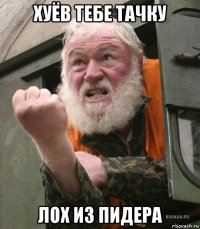хуёв тебе тачку лох из пидера