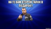 на те вам второй тапок в подарок ! 