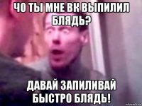 чо ты мне вк выпилил блядь? давай запиливай быстро блядь!