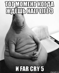 тот момент когда ждёшь half life 3 и far cry 5