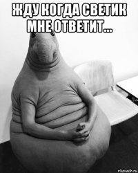 жду когда светик мне ответит... 