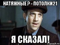 натяжные ? - потолки21 я сказал!