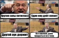 Кругом сапы пятигласа Один ему дейт копает Другой аук держит Все схвачено, даже придраться не к чему