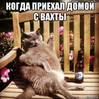 когда приехал домой с вахты 