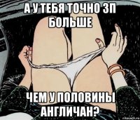 а у тебя точно зп больше чем у половины англичан?