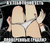 а у тебя точно есть проверенные граали?