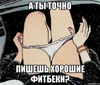 а ты точно пишешь хорошие фитбеки?