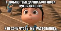 я люблю тебя дарина болтунова очень сильно!! и не хочу чтобы мы растовались