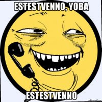 estestvenno, yoba estestvenno