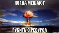 когда мешают рубить с ресурса