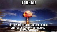 говны! ждунячить осталось не долго! 3000 центробежных на 10м2 работают круглосуточно!
