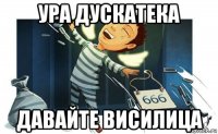 ура дускатека давайте висилица