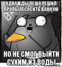 однажды леша решил пропылесосить ванную но не смог выйти сухим из воды