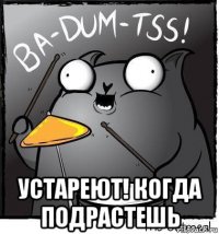  устареют! когда подрастешь