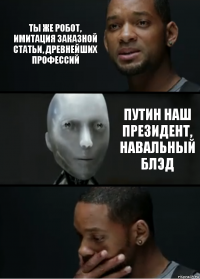 Ты же робот, имитация заказной статьи, древнейших профессий Путин наш президент, Навальный блэд