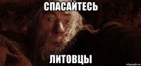 спасайтесь литовцы