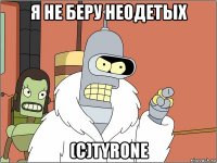 я не беру неодетых (с)tyrone