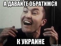а давайте обратимся к украине