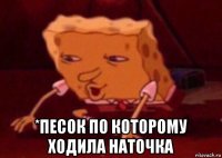  *песок по которому ходила наточка